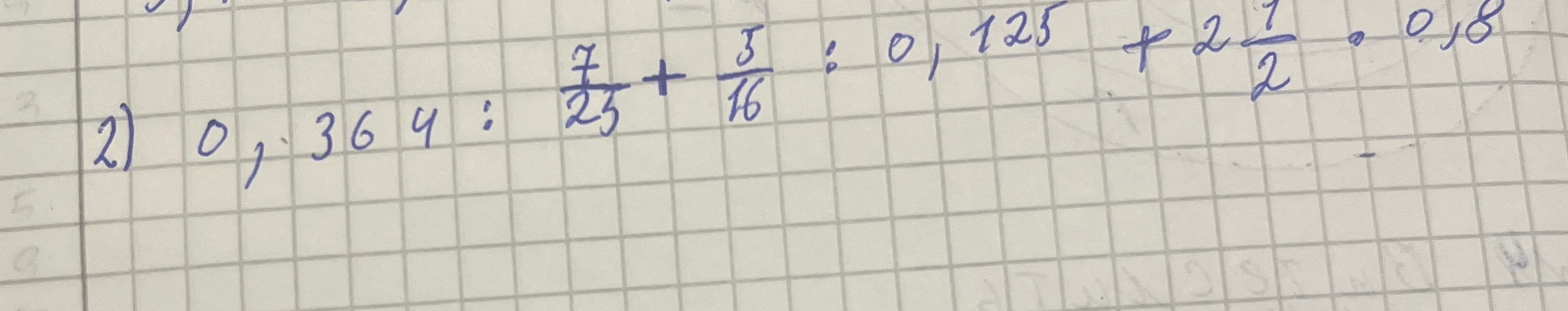 2) 0,364 : 7/25 + 5/16 : 0,125 + 2 1/2 * 0,8