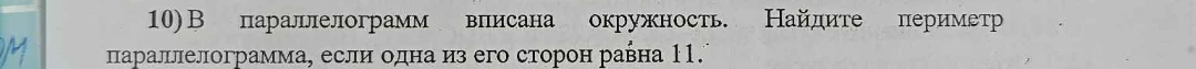 10) В параллелограмм вписана окружность. Найдите периметр параллелограмма, если одна из его сторон равна 11.