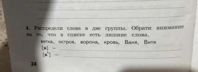 4. Распредели слова в две группы. Обрати внимание на то, что в списке есть лишние слова. ветка, остров, ворона, кровь, Ваня, Витя [в] — [в'] —