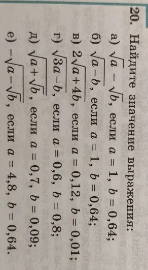 20. Найдите значение выражения: а) √а - √b, если а = 1, b = 0,64; б) √а-b, если а = 1, b = 0,64; в) 2√а+4b, если а = 0,12, b = 0,01; г) √3а-b, если а = 0,6, b = 0,8; д) √а+√b, если а = 0,7, b = 0,09; е) -√а-√b, если а = 4,8, b = 0,64.
