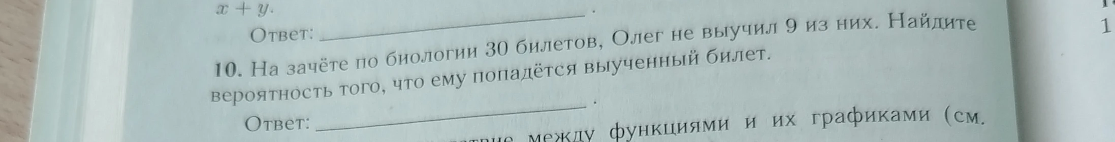 10. На зачёте по биологии 30 билетов, Олег не выучил 9 из них. Найдите вероятность того, что ему попадётся выученный билет.