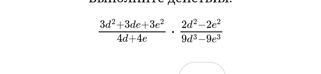 Выполните действия: 3d^2+3de+3e^2 / 4d+4e * 2d^2-2e^2 / 9d^3-9e^3
