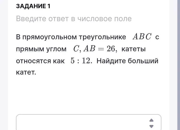 В прямоугольном треугольнике ABC с прямым углом C, AB = 26, катеты относятся как 5 : 12. Найдите больший катет.