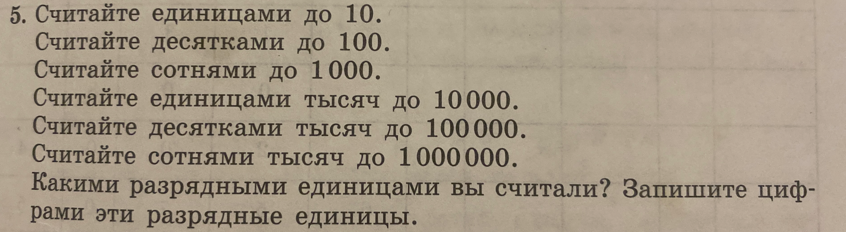 5. Считайте единицами до 10. Считайте десятками до 100. Считайте сотнями до 1000. Считайте единицами тысяч до 10000. Считайте десятками тысяч до 100000. Считайте сотнями тысяч до 1000000. Какими разрядными единицами вы считали? Запишите цифрами эти разрядные единицы.
