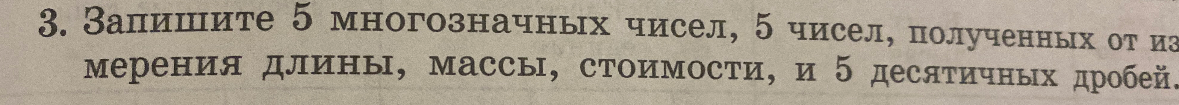 3. Запишите 5 многозначных чисел, 5 чисел, полученных от измерения длины, массы, стоимости, и 5 десятичных дробей.