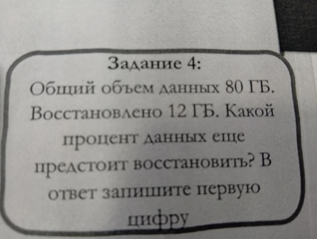 Задание 4: Общий объем данных 80 ГБ. Восстановлено 12 ГБ. Какой процент данных еще предстоит восстановить? В ответ запишите первую цифру