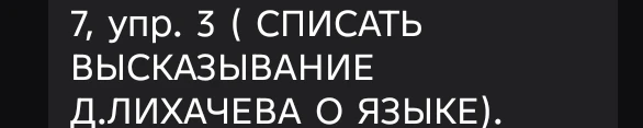 7, упр. 3 ( СПИСАТЬ ВЫСКАЗЫВАНИЕ Д.ЛИХАЧЕВА О ЯЗЫКЕ).