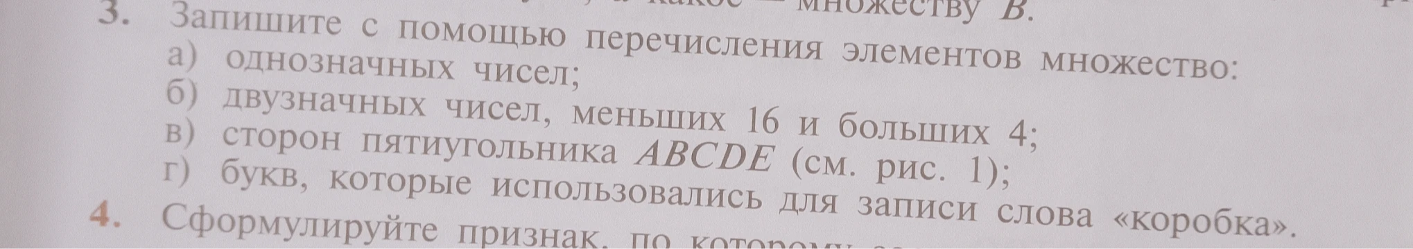Запишите с помощью перечисления элементов множество: а) однозначных чисел; б) двузначных чисел, меньших 16 и больших 4; в) сторон пятиугольника ABCDE (см. рис. 1); г) букв, которые использовались для записи слова «коробка».