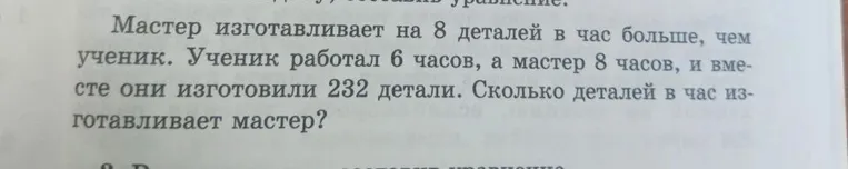 Мастер изготавливает на 8 деталей в час больше, чем ученик. Ученик работал 6 часов, а мастер 8 часов, и вместе они изготовили 232 детали. Сколько деталей в час изготавливает мастер?
