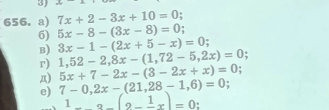 656. а) 7x + 2 - 3x + 10 = 0; б) 5x - 8 - (3x - 8) = 0; в) 3x - 1 - (2x + 5 - x) = 0; г) 1,52 - 2,8x - (1,72 - 5,2x) = 0; д) 5x + 7 - 2x - (3 - 2x + x) = 0; е) 7 - 0,2x - (21,28 - 1,6) = 0;