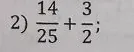 2) 14/25 + 3/2 ;