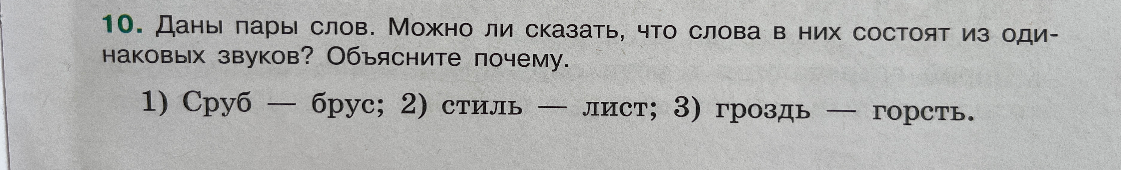 10. Даны пары слов. Можно ли сказать, что слова в них состоят из одинаковых звуков? Объясните почему. 1) Сруб — брус; 2) стиль — лист; 3) гроздь — горсть.