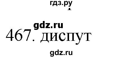 ГДЗ по русскому языку 11 класс Брулева   упражнение - 467, Решебник